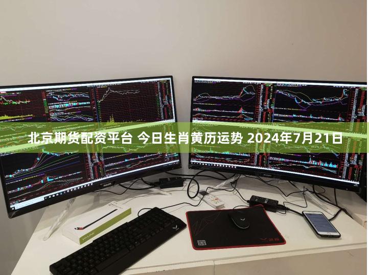 北京期货配资平台 今日生肖黄历运势 2024年7月21日