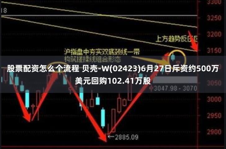 股票配资怎么个流程 贝壳-W(02423)6月27日斥资约500万美元回购102.41万股