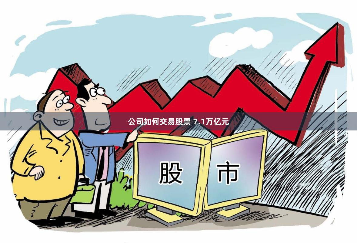 公司如何交易股票 7.1万亿元