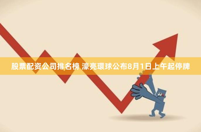 股票配资公司排名榜 濠亮環球公布8月1日上午起停牌