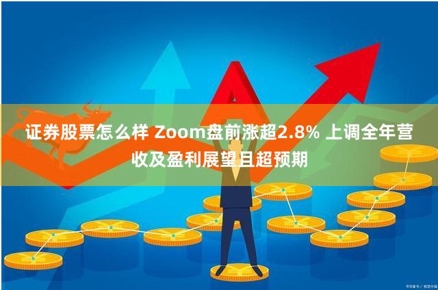 证券股票怎么样 Zoom盘前涨超2.8% 上调全年营收及盈利展望且超预期