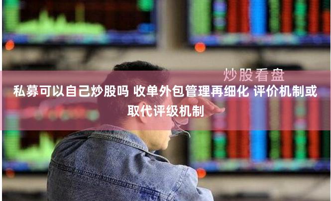 私募可以自己炒股吗 收单外包管理再细化 评价机制或取代评级机制