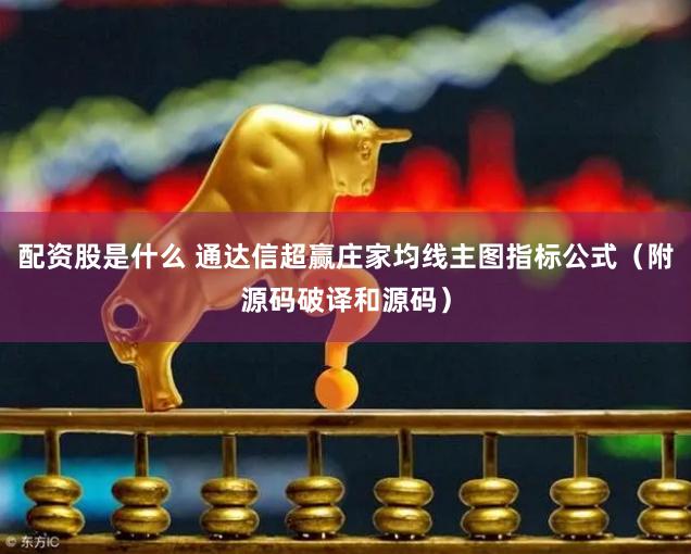 配资股是什么 通达信超赢庄家均线主图指标公式（附源码破译和源码）