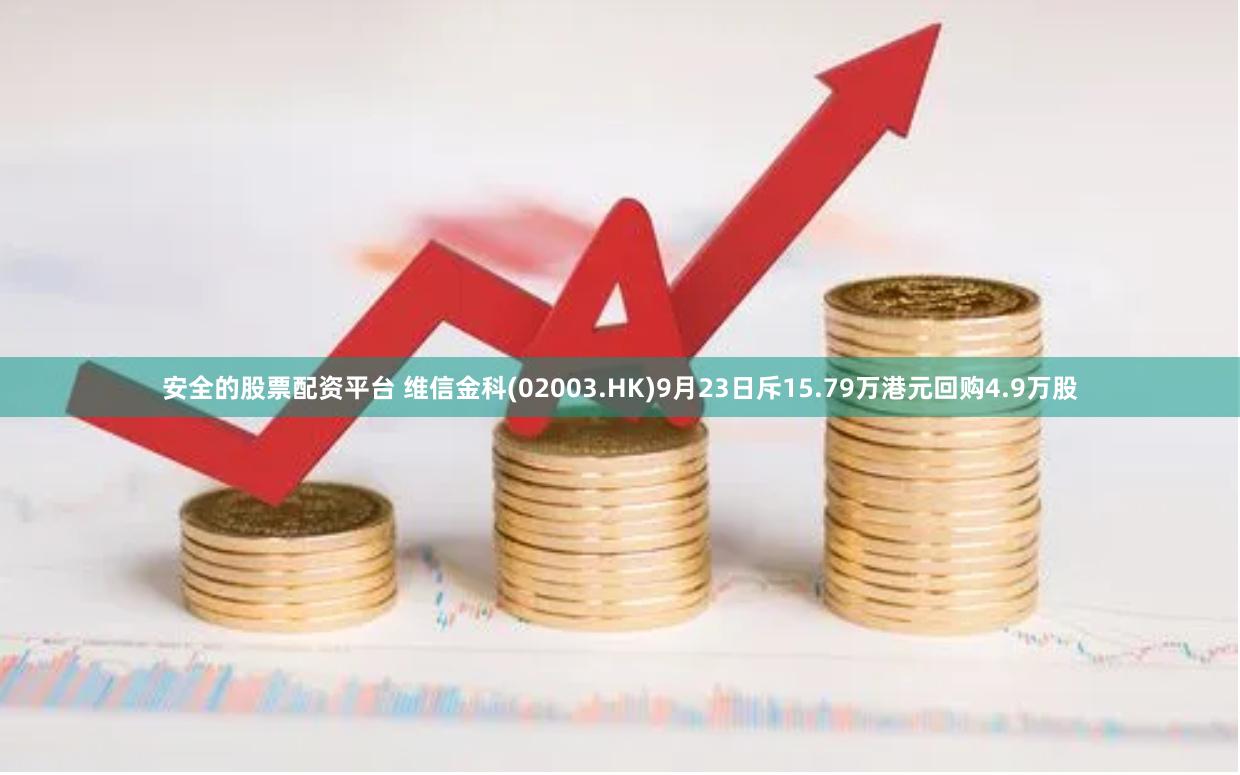 安全的股票配资平台 维信金科(02003.HK)9月23日斥15.79万港元回购4.9万股