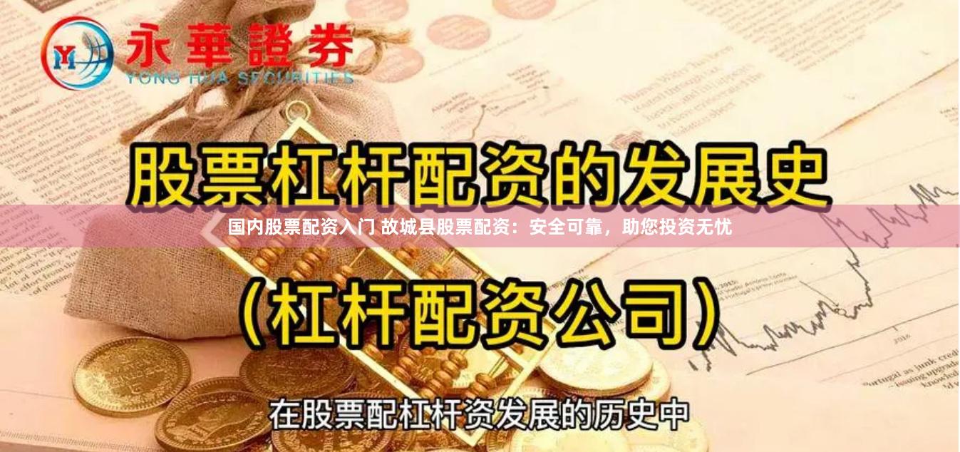 国内股票配资入门 故城县股票配资：安全可靠，助您投资无忧