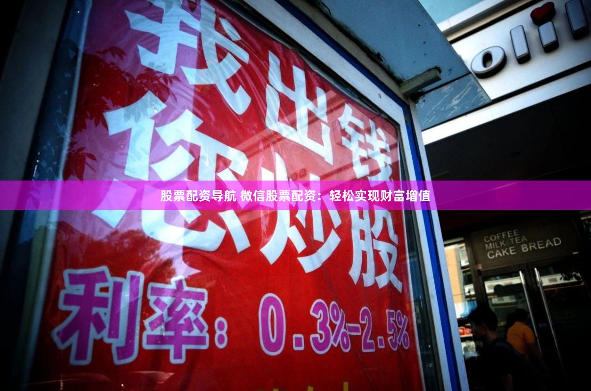 股票配资导航 微信股票配资：轻松实现财富增值