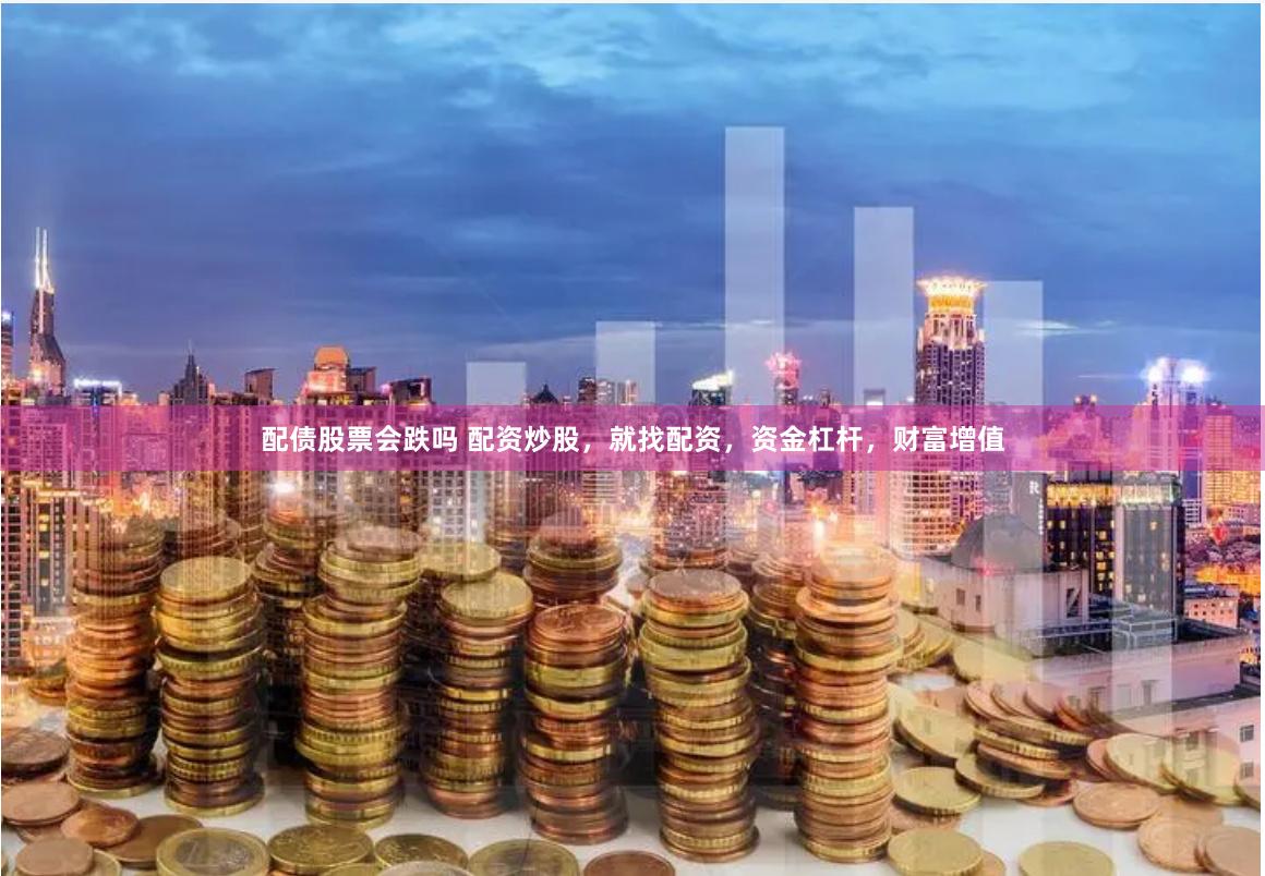 配债股票会跌吗 配资炒股，就找配资，资金杠杆，财富增值