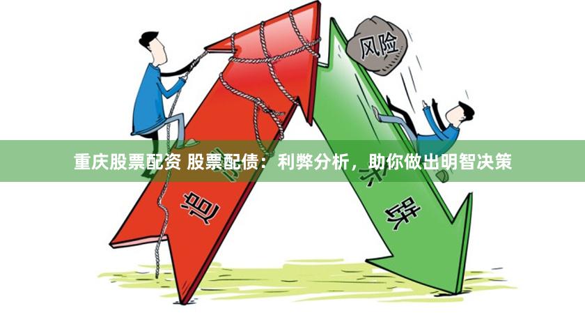 重庆股票配资 股票配债：利弊分析，助你做出明智决策