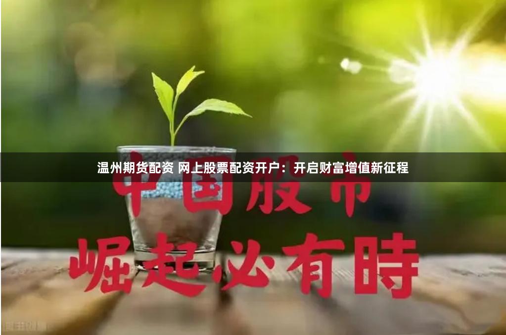 温州期货配资 网上股票配资开户：开启财富增值新征程