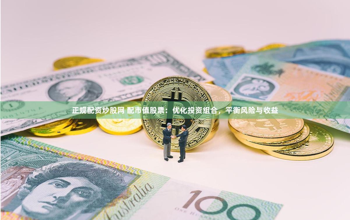 正规配资炒股网 配市值股票：优化投资组合，平衡风险与收益