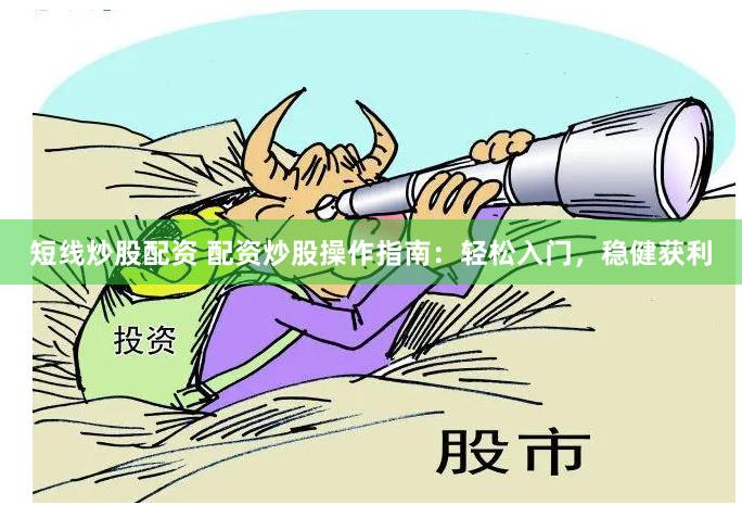 短线炒股配资 配资炒股操作指南：轻松入门，稳健获利