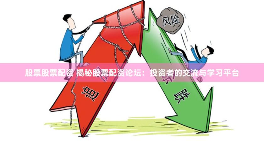 股票股票配资 揭秘股票配资论坛：投资者的交流与学习平台