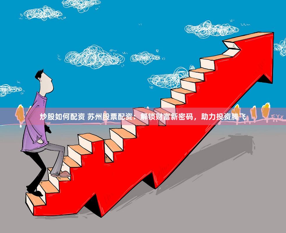 炒股如何配资 苏州股票配资：解锁财富新密码，助力投资腾飞