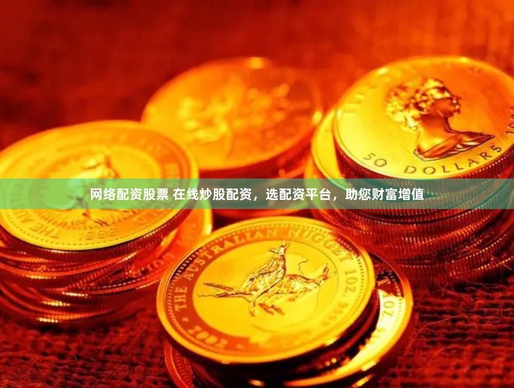 网络配资股票 在线炒股配资，选配资平台，助您财富增值