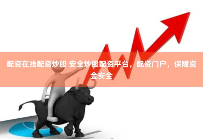 配资在线配资炒股 安全炒股配资平台，配资门户，保障资金安全