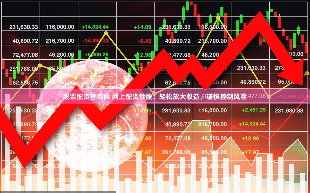 股票配资查询网 网上配资炒股：轻松放大收益，谨慎控制风险
