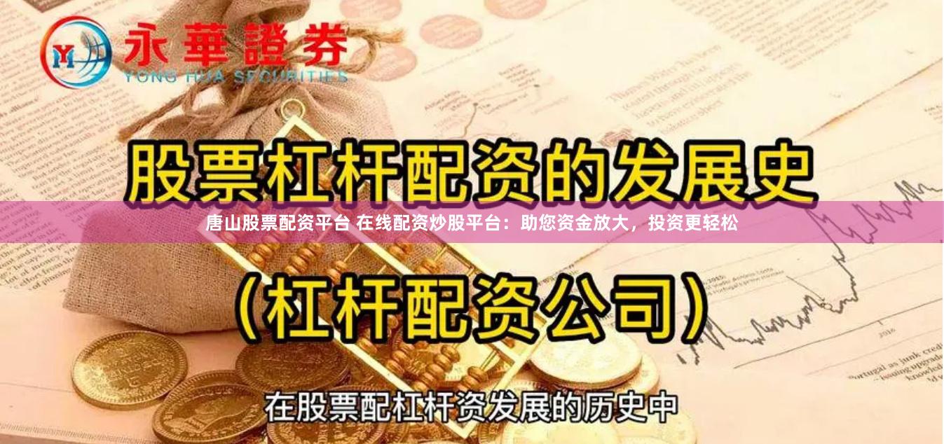 唐山股票配资平台 在线配资炒股平台：助您资金放大，投资更轻松