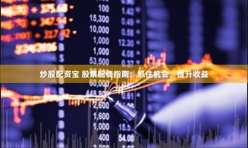 炒股配资宝 股票配债指南：抓住机会，提升收益