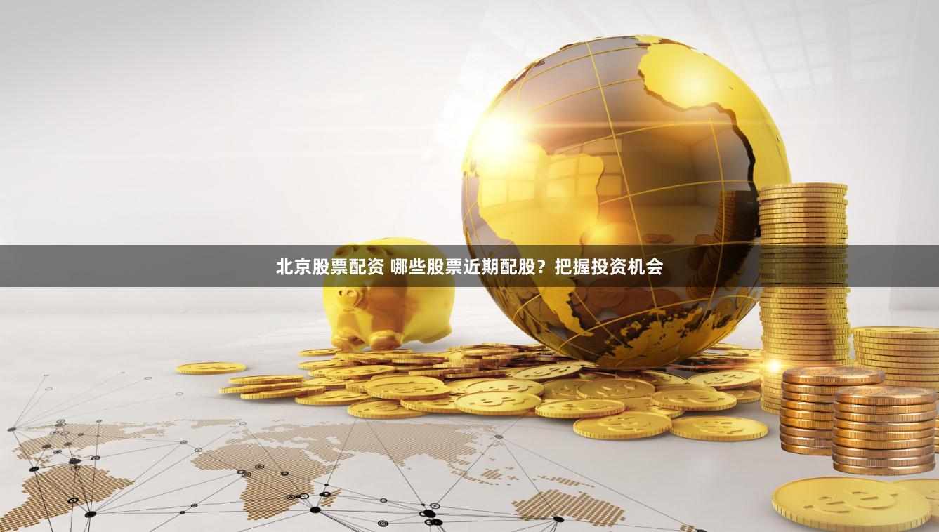 北京股票配资 哪些股票近期配股？把握投资机会