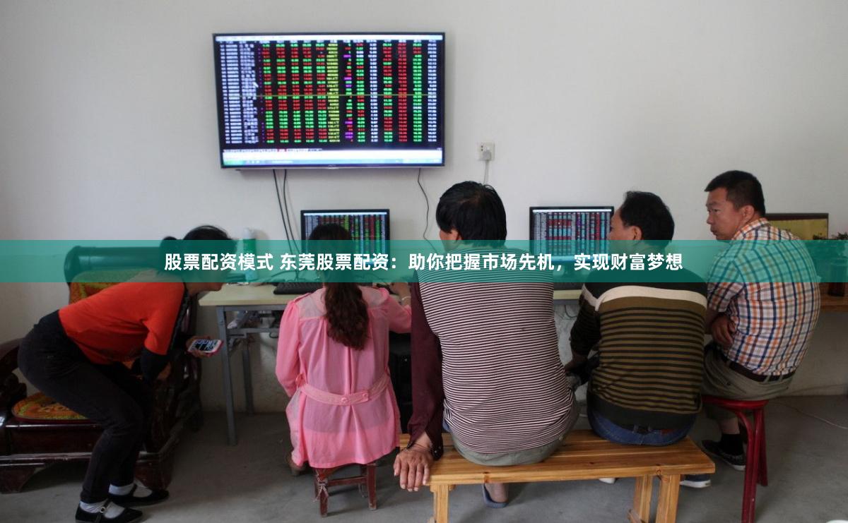 股票配资模式 东莞股票配资：助你把握市场先机，实现财富梦想