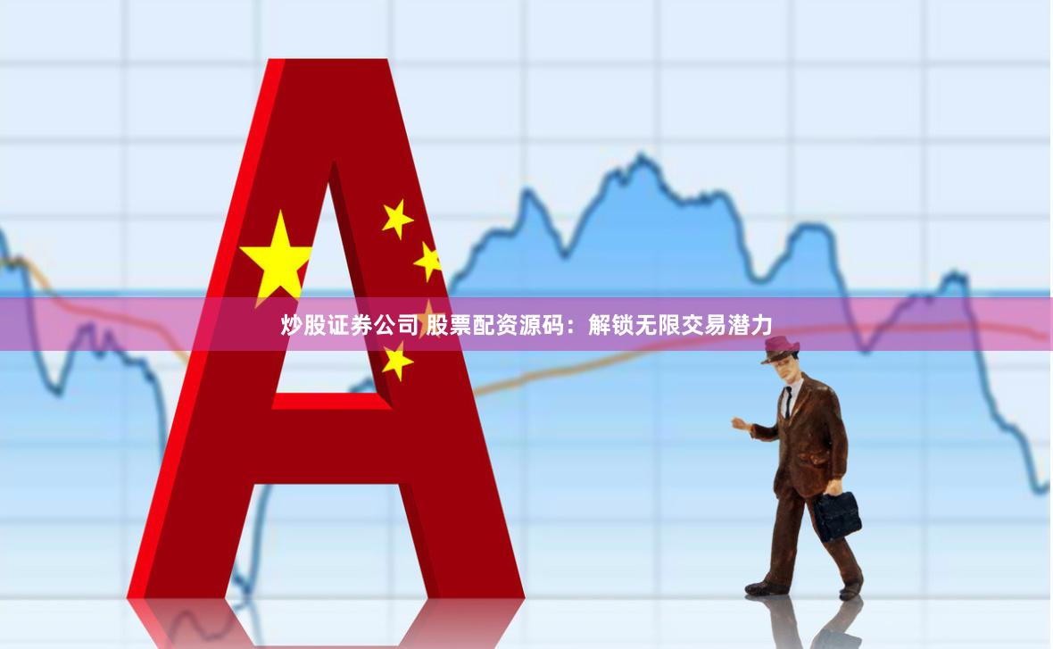 炒股证券公司 股票配资源码：解锁无限交易潜力