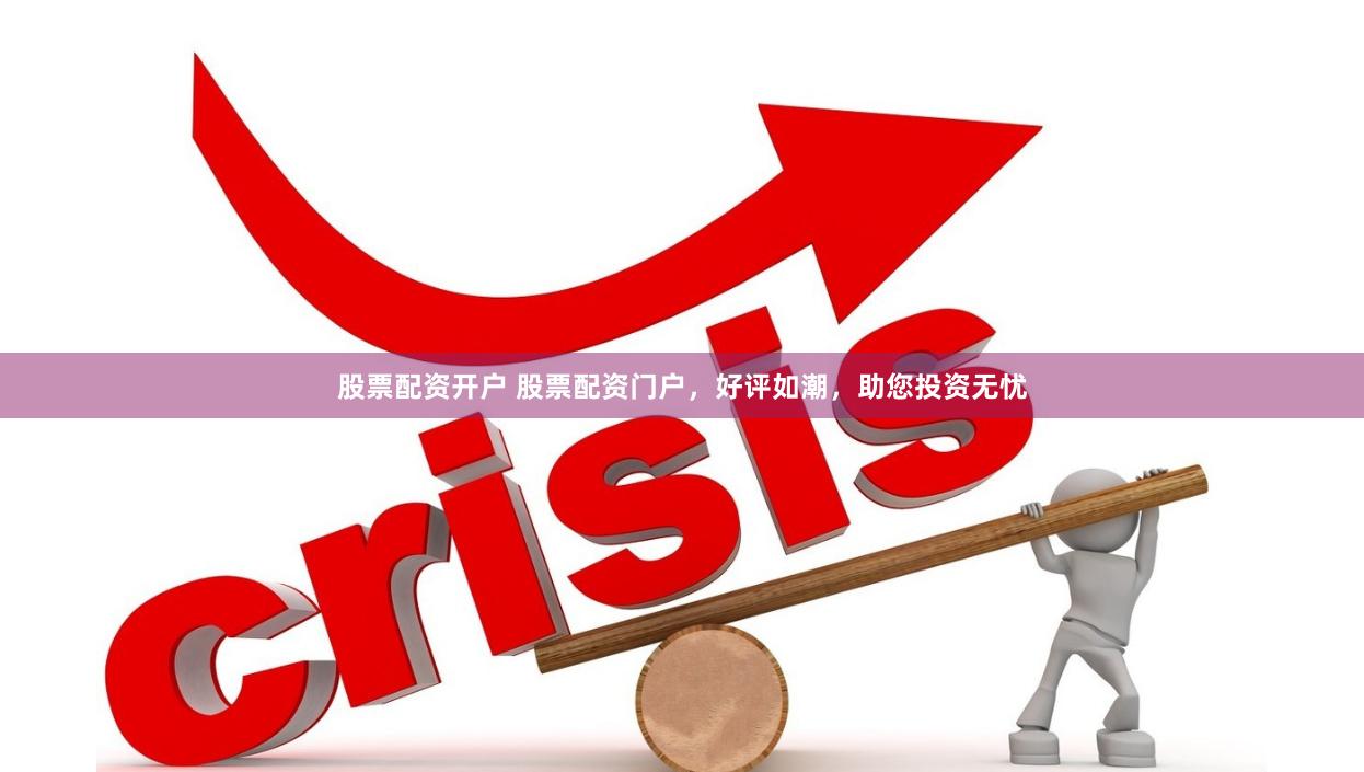 股票配资开户 股票配资门户，好评如潮，助您投资无忧