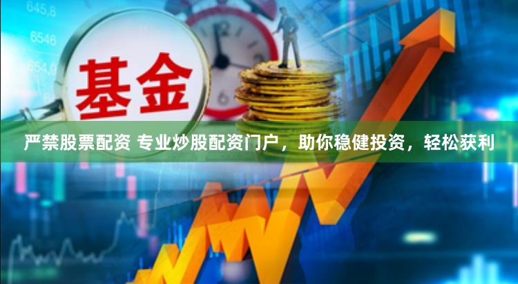 严禁股票配资 专业炒股配资门户，助你稳健投资，轻松获利
