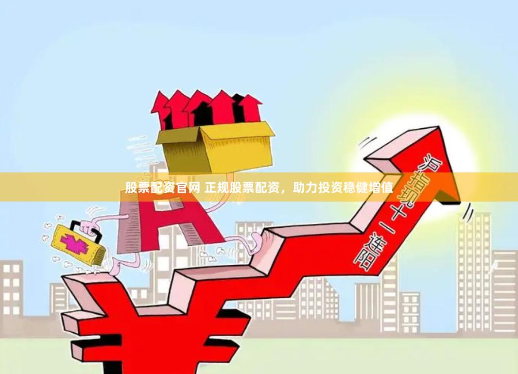 股票配资官网 正规股票配资，助力投资稳健增值