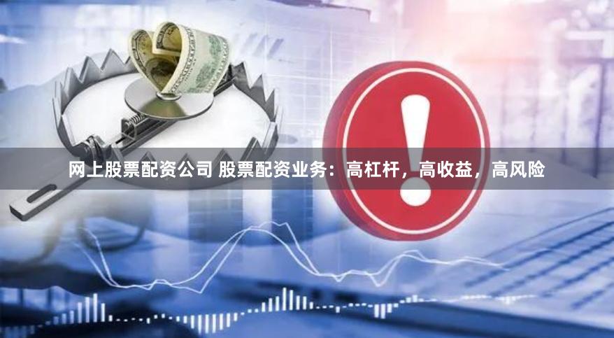 网上股票配资公司 股票配资业务：高杠杆，高收益，高风险