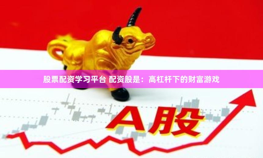 股票配资学习平台 配资股是：高杠杆下的财富游戏