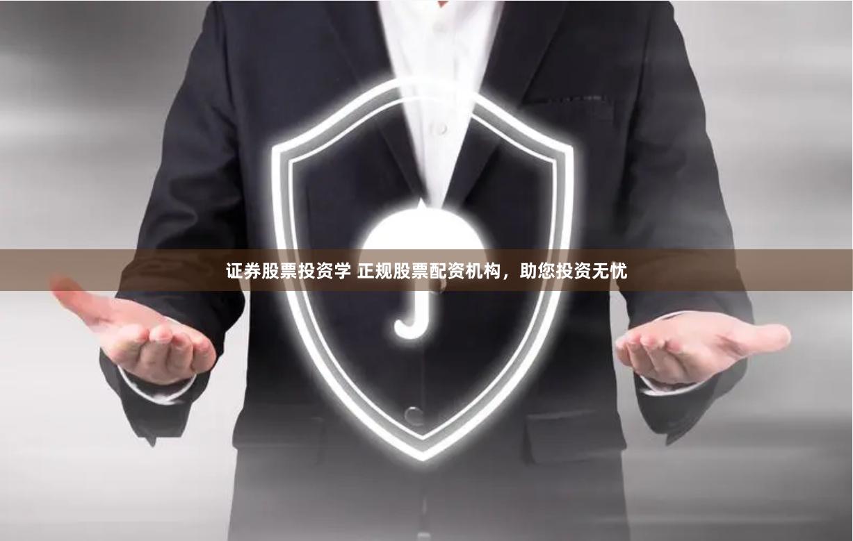 证券股票投资学 正规股票配资机构，助您投资无忧