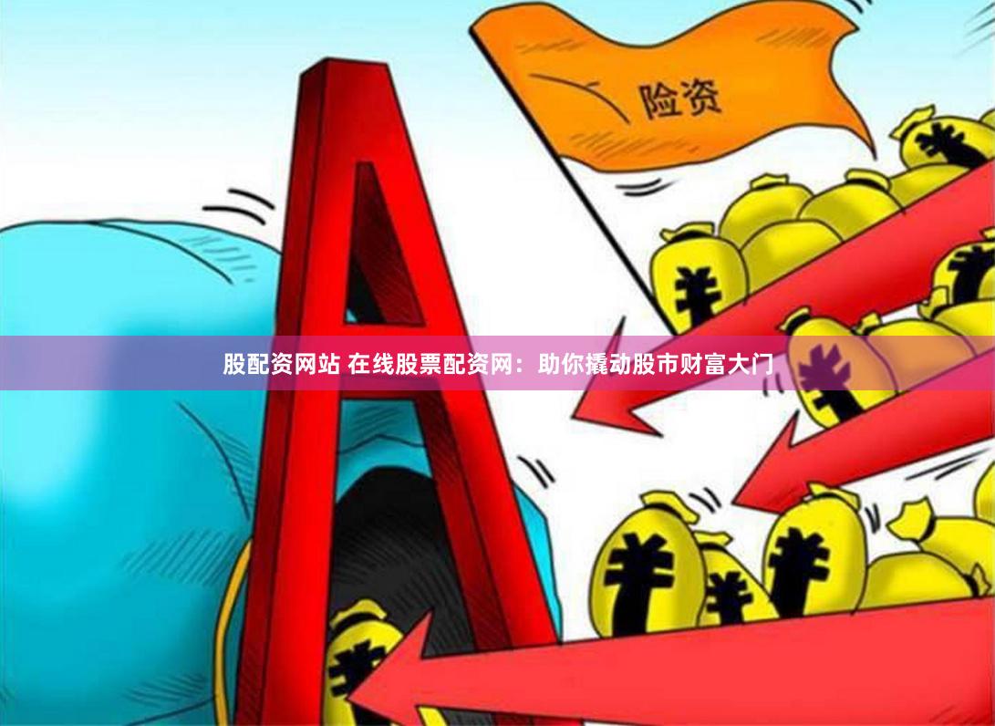 股配资网站 在线股票配资网：助你撬动股市财富大门