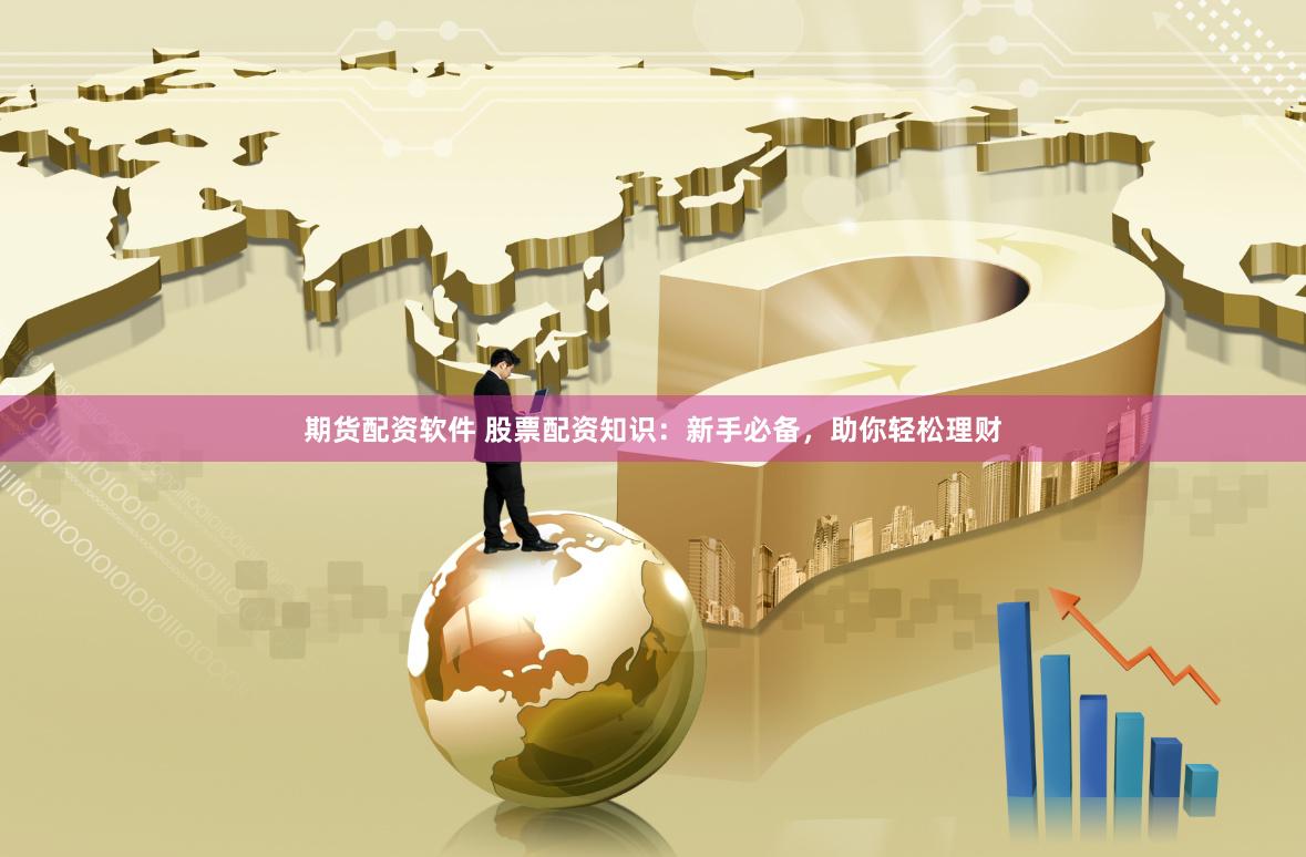 期货配资软件 股票配资知识：新手必备，助你轻松理财