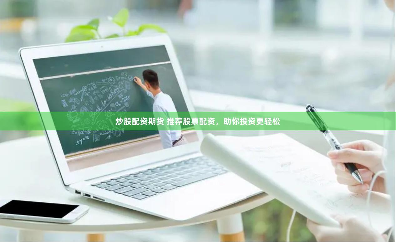 炒股配资期货 推荐股票配资，助你投资更轻松