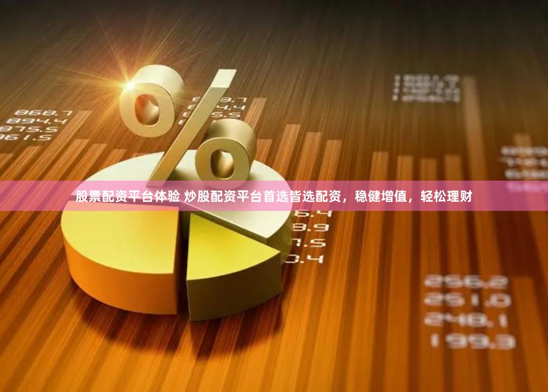 股票配资平台体验 炒股配资平台首选皆选配资，稳健增值，轻松理财