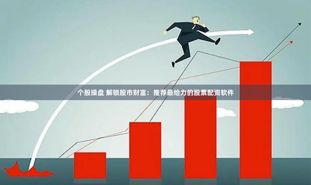 个股操盘 解锁股市财富：推荐最给力的股票配资软件